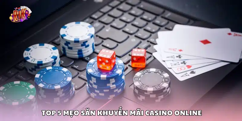 Nắm bắt top 5 mẹo săn khuyến mãi casino online